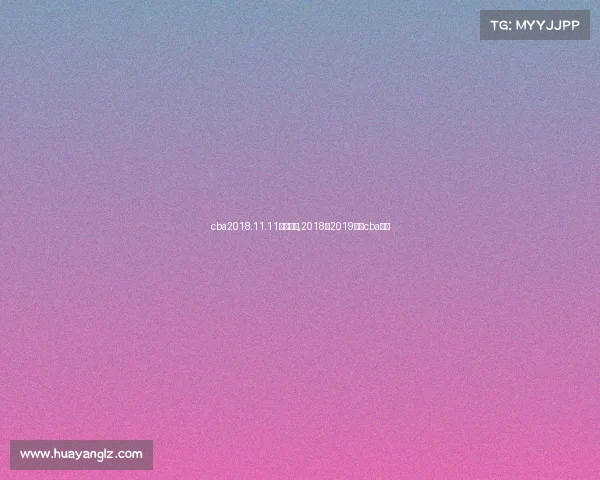 cba2018.11.11赛事直播,2018至2019赛季cba直播